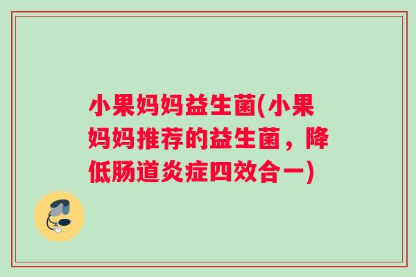 小果妈妈益生菌(小果妈妈推荐的益生菌，降低肠道炎症四效合一)