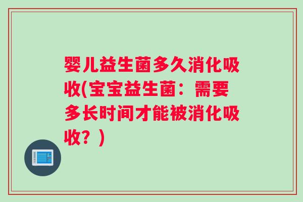 婴儿益生菌多久消化吸收(宝宝益生菌：需要多长时间才能被消化吸收？)