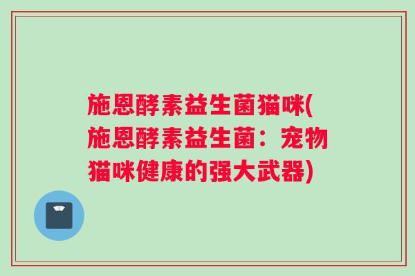 施恩酵素益生菌猫咪(施恩酵素益生菌：宠物猫咪健康的强大武器)