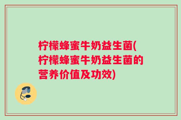 柠檬蜂蜜牛奶益生菌(柠檬蜂蜜牛奶益生菌的营养价值及功效)