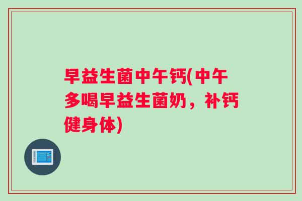 早益生菌中午钙(中午多喝早益生菌奶，补钙健身体)