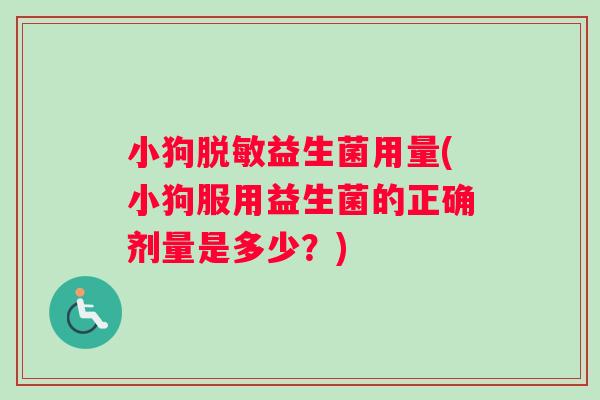 小狗脱敏益生菌用量(小狗服用益生菌的正确剂量是多少？)