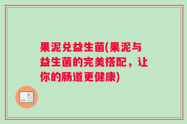 果泥兑益生菌(果泥与益生菌的完美搭配，让你的肠道更健康)
