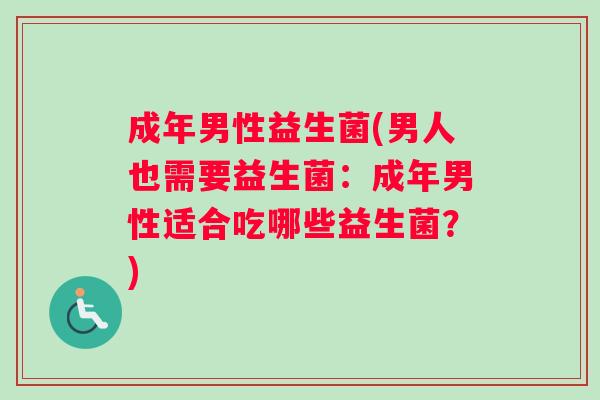 成年男性益生菌(男人也需要益生菌：成年男性适合吃哪些益生菌？)