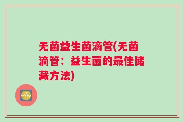 无菌益生菌滴管(无菌滴管：益生菌的最佳储藏方法)