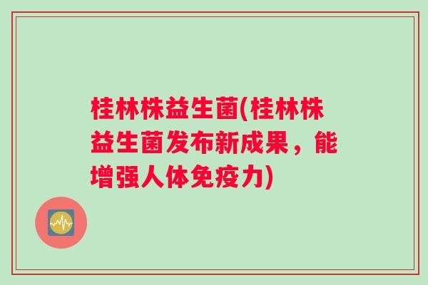 桂林株益生菌(桂林株益生菌发布新成果，能增强人体免疫力)