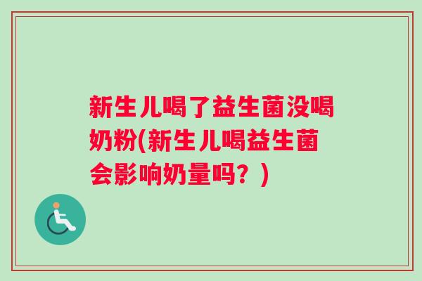 新生儿喝了益生菌没喝奶粉(新生儿喝益生菌会影响奶量吗？)