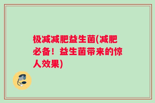 极减减肥益生菌(减肥必备！益生菌带来的惊人效果)