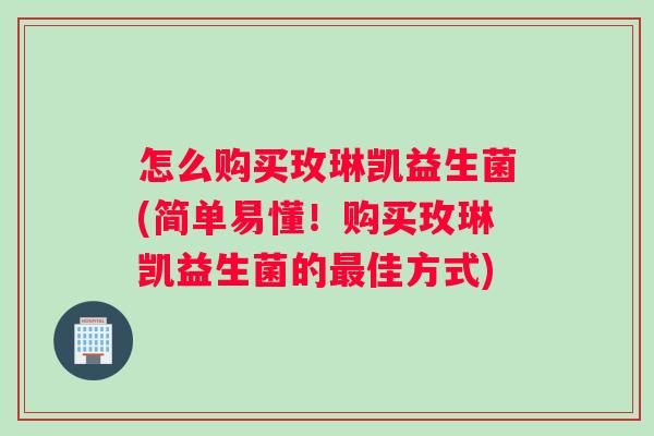怎么购买玫琳凯益生菌(简单易懂！购买玫琳凯益生菌的最佳方式)
