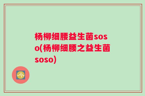 杨柳细腰益生菌soso(杨柳细腰之益生菌soso)