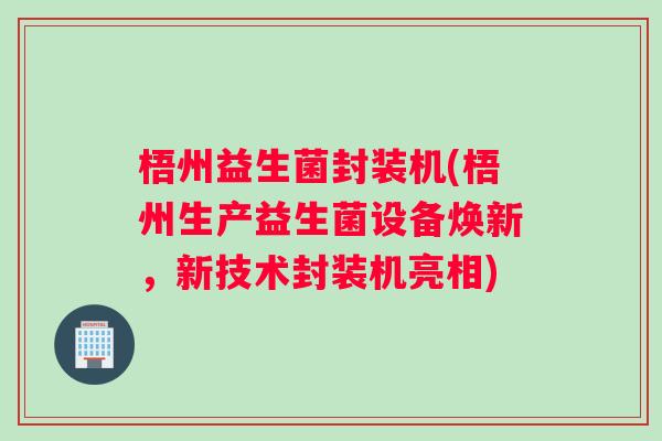 梧州益生菌封装机(梧州生产益生菌设备焕新，新技术封装机亮相)