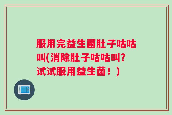 服用完益生菌肚子咕咕叫(消除肚子咕咕叫？试试服用益生菌！)
