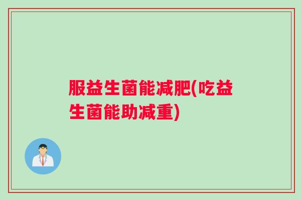 服益生菌能减肥(吃益生菌能助减重)