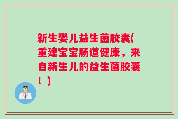新生婴儿益生菌胶囊(重建宝宝肠道健康，来自新生儿的益生菌胶囊！)
