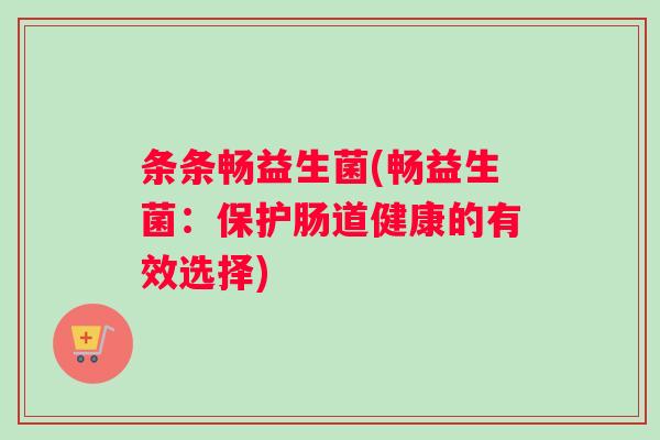 条条畅益生菌(畅益生菌：保护肠道健康的有效选择)