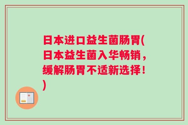 日本进口益生菌肠胃(日本益生菌入华畅销，缓解肠胃不适新选择！)