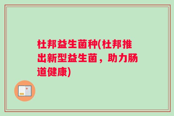 杜邦益生菌种(杜邦推出新型益生菌，助力肠道健康)