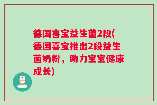 德国喜宝益生菌2段(德国喜宝推出2段益生菌奶粉，助力宝宝健康成长)