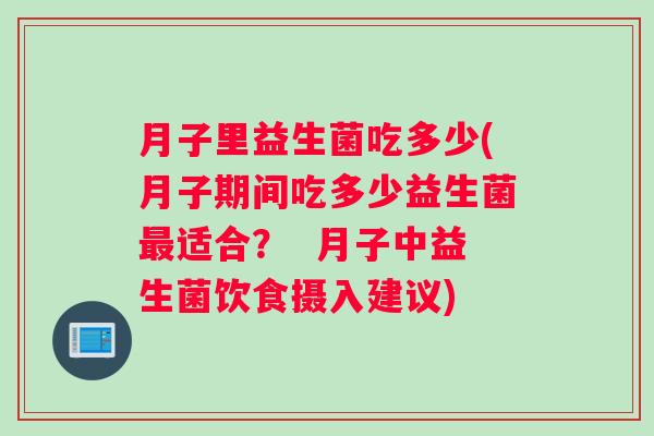 月子里益生菌吃多少(月子期间吃多少益生菌最适合？  月子中益生菌饮食摄入建议)