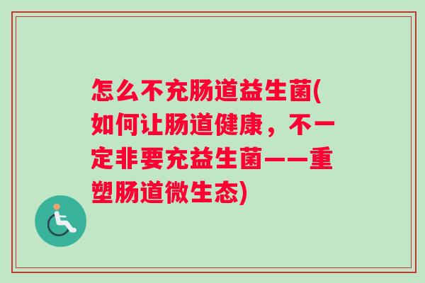 怎么不充肠道益生菌(如何让肠道健康，不一定非要充益生菌——重塑肠道微生态)