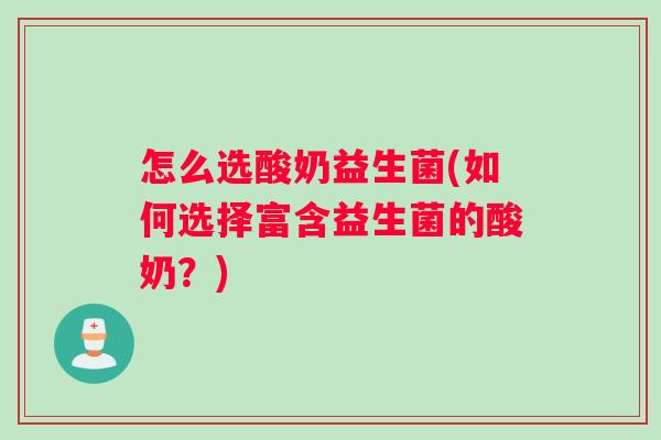 怎么选酸奶益生菌(如何选择富含益生菌的酸奶？)