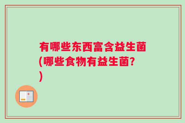 有哪些东西富含益生菌(哪些食物有益生菌？)