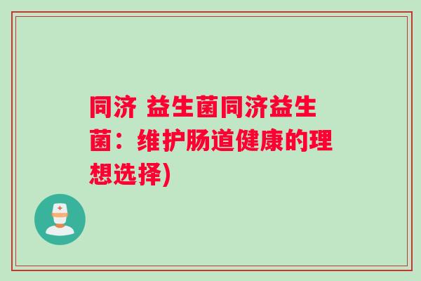 同济 益生菌同济益生菌：维护肠道健康的理想选择)