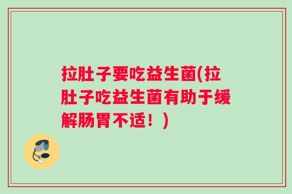 拉肚子要吃益生菌(拉肚子吃益生菌有助于缓解肠胃不适！)