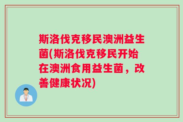 斯洛伐克移民澳洲益生菌(斯洛伐克移民开始在澳洲食用益生菌，改善健康状况)
