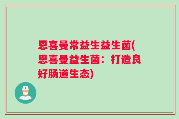 恩喜曼常益生益生菌(恩喜曼益生菌：打造良好肠道生态)
