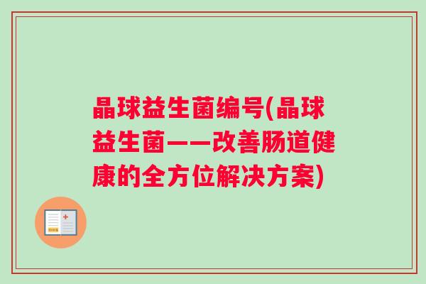 晶球益生菌编号(晶球益生菌——改善肠道健康的全方位解决方案)