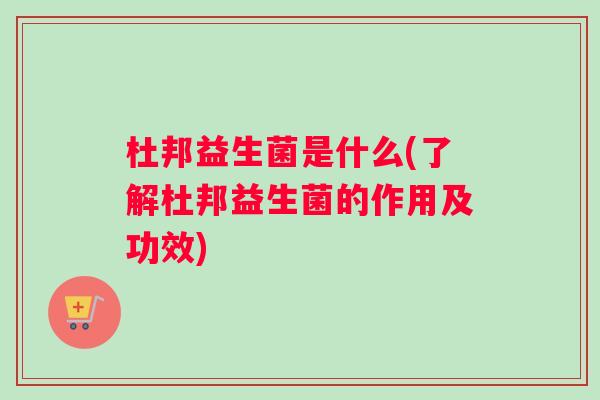 杜邦益生菌是什么(了解杜邦益生菌的作用及功效)