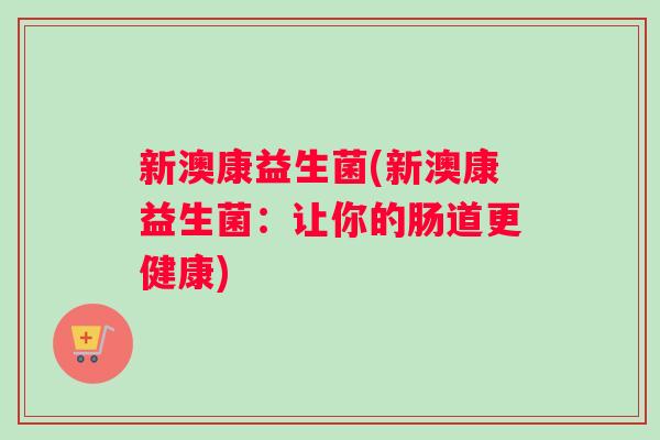 新澳康益生菌(新澳康益生菌：让你的肠道更健康)