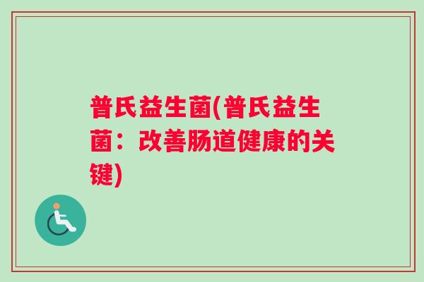 普氏益生菌(普氏益生菌：改善肠道健康的关键)