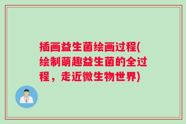 插画益生菌绘画过程(绘制萌趣益生菌的全过程，走近微生物世界)