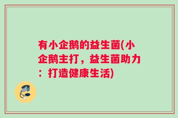 有小企鹅的益生菌(小企鹅主打，益生菌助力：打造健康生活)