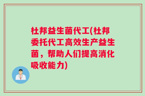 杜邦益生菌代工(杜邦委托代工高效生产益生菌，帮助人们提高消化吸收能力)