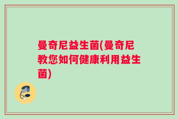 曼奇尼益生菌(曼奇尼教您如何健康利用益生菌)