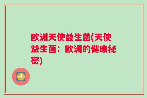 欧洲天使益生菌(天使益生菌：欧洲的健康秘密)