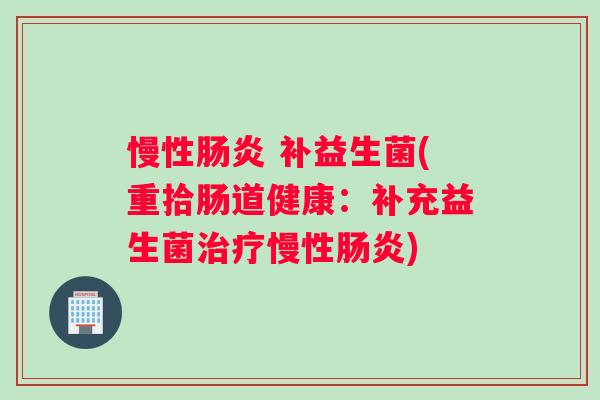 慢性肠炎 补益生菌(重拾肠道健康：补充益生菌治疗慢性肠炎)