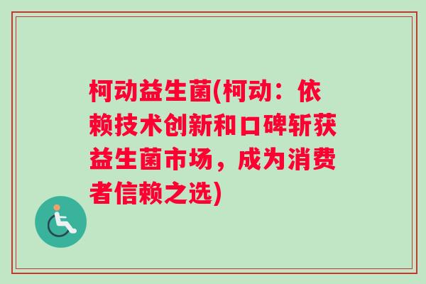 柯动益生菌(柯动：依赖技术创新和口碑斩获益生菌市场，成为消费者信赖之选)