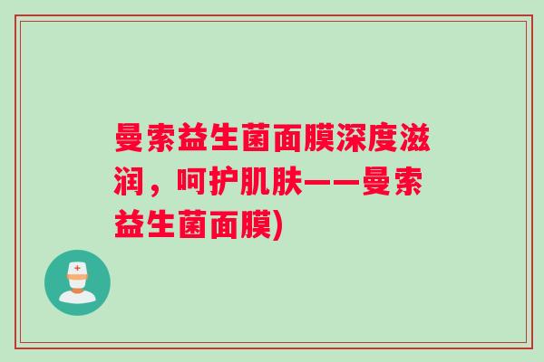 曼索益生菌面膜深度滋润，呵护肌肤——曼索益生菌面膜)