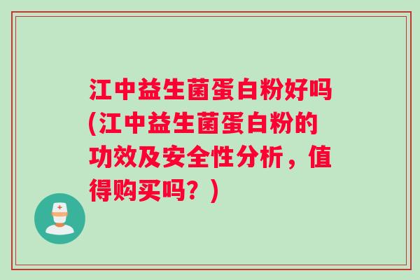 江中益生菌蛋白粉好吗(江中益生菌蛋白粉的功效及安全性分析，值得购买吗？)