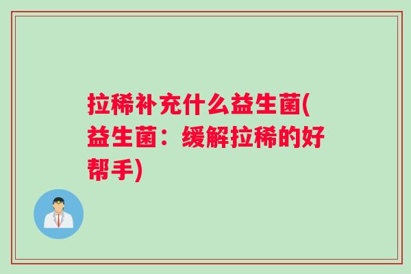 拉稀补充什么益生菌(益生菌：缓解拉稀的好帮手)