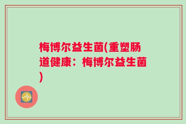 梅博尔益生菌(重塑肠道健康：梅博尔益生菌)