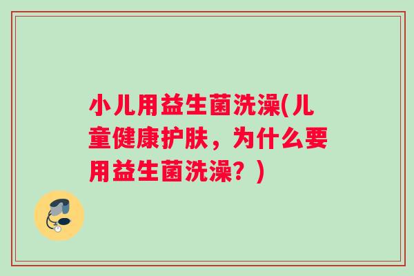 小儿用益生菌洗澡(儿童健康护肤，为什么要用益生菌洗澡？)