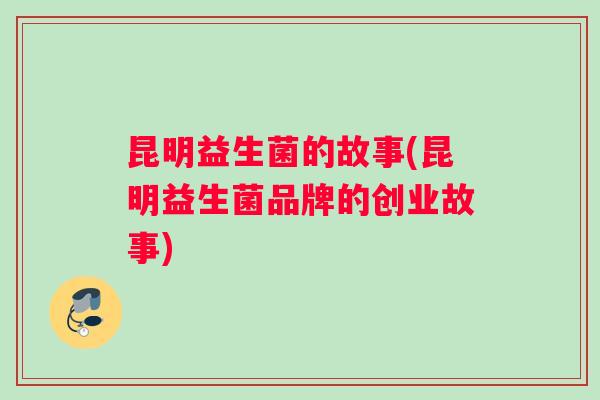 昆明益生菌的故事(昆明益生菌品牌的创业故事)