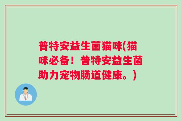 普特安益生菌猫咪(猫咪必备！普特安益生菌助力宠物肠道健康。)