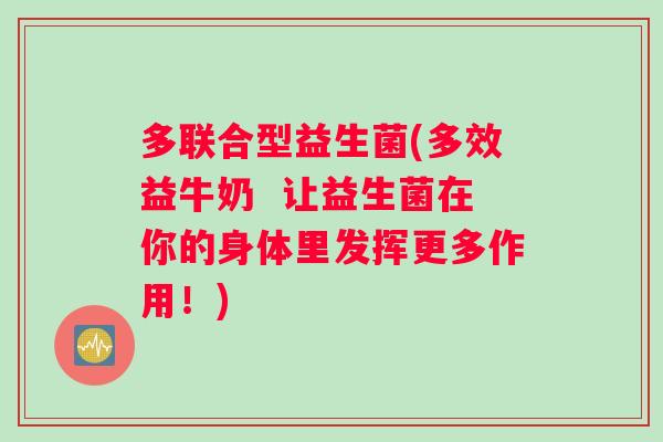 多联合型益生菌(多效益牛奶  让益生菌在你的身体里发挥更多作用！)