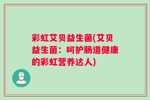 彩虹艾贝益生菌(艾贝益生菌：呵护肠道健康的彩虹营养达人)